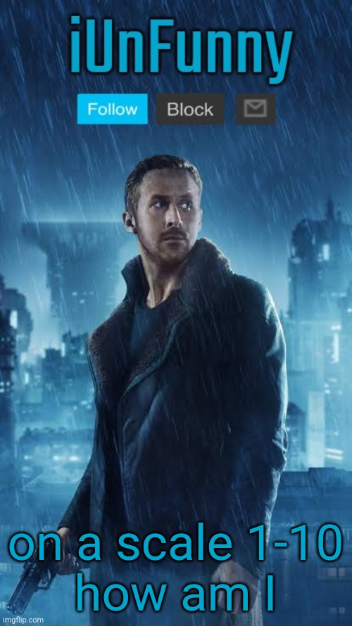 iUnFunny's Blade Runner Template | on a scale 1-10
how am I | image tagged in iunfunny's blade runner template | made w/ Imgflip meme maker