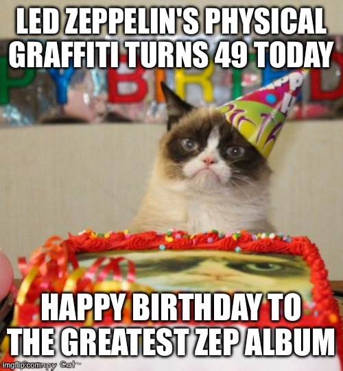 HAPPY BIRTHDAY PHYS GRAF | LED ZEPPELIN'S PHYSICAL GRAFFITI TURNS 49 TODAY; HAPPY BIRTHDAY TO THE GREATEST ZEP ALBUM | image tagged in memes,grumpy cat birthday,grumpy cat,led zeppelin | made w/ Imgflip meme maker