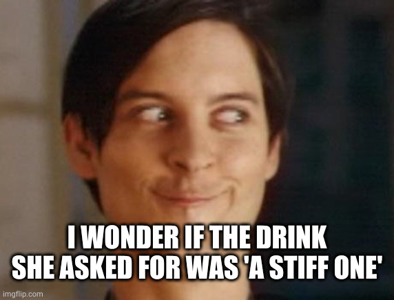 Spiderman Peter Parker Meme | I WONDER IF THE DRINK SHE ASKED FOR WAS 'A STIFF ONE' | image tagged in memes,spiderman peter parker | made w/ Imgflip meme maker