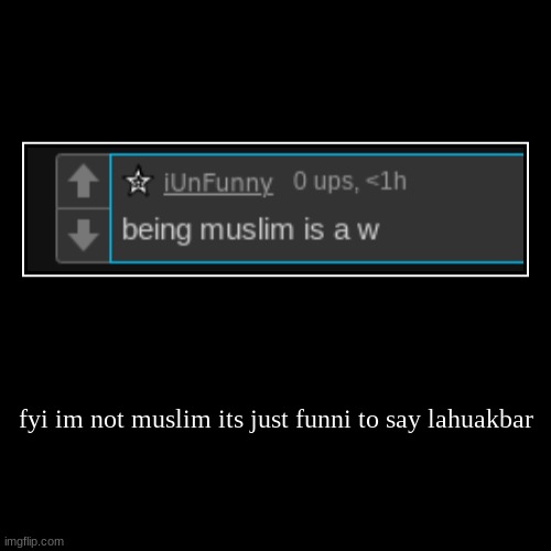 fyi im not muslim its just funni to say lahuakbar | | image tagged in funny,demotivationals | made w/ Imgflip demotivational maker