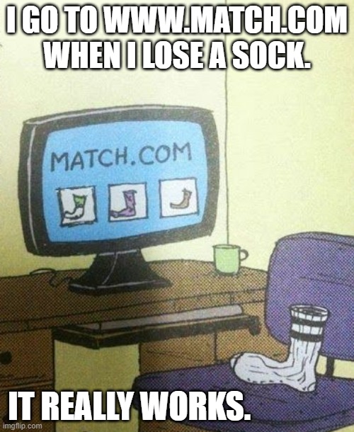 meme by Brad where I go when I lose a sock | I GO TO WWW.MATCH.COM WHEN I LOSE A SOCK. IT REALLY WORKS. | image tagged in fun,funny,clothes,computer,funny meme,humor | made w/ Imgflip meme maker