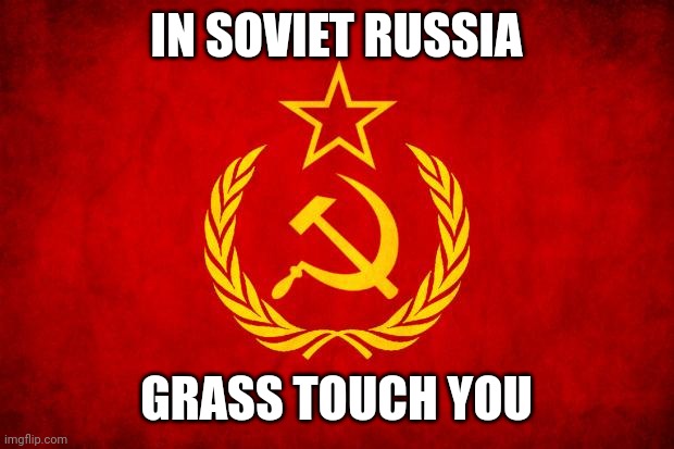 Go touch some human | IN SOVIET RUSSIA; GRASS TOUCH YOU | image tagged in in soviet russia | made w/ Imgflip meme maker