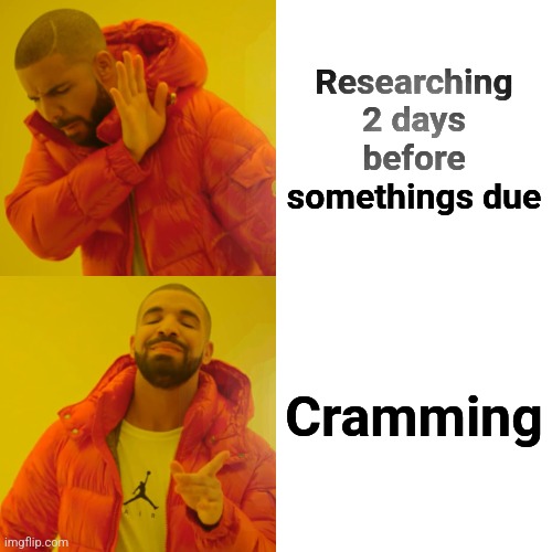 Drake Hotline Bling Meme | Researching 2 days before somethings due; Cramming | image tagged in memes,drake hotline bling | made w/ Imgflip meme maker