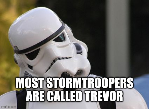 Confused stormtrooper | MOST STORMTROOPERS ARE CALLED TREVOR | image tagged in confused stormtrooper | made w/ Imgflip meme maker