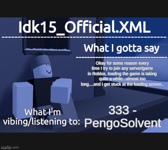 Idk15_Official Announcement | Okay for some reason every time I try to join any server/game in Roblox, loading the game is taking quite a while...almost too long....and I get stuck at the loading screen.. 333 - PengoSolvent | image tagged in idk15_official announcement | made w/ Imgflip meme maker