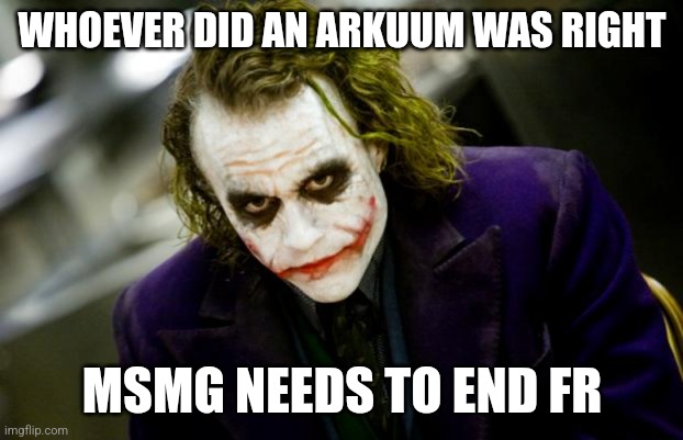 why so serious joker | WHOEVER DID AN ARKUUM WAS RIGHT; MSMG NEEDS TO END FR | image tagged in why so serious joker | made w/ Imgflip meme maker