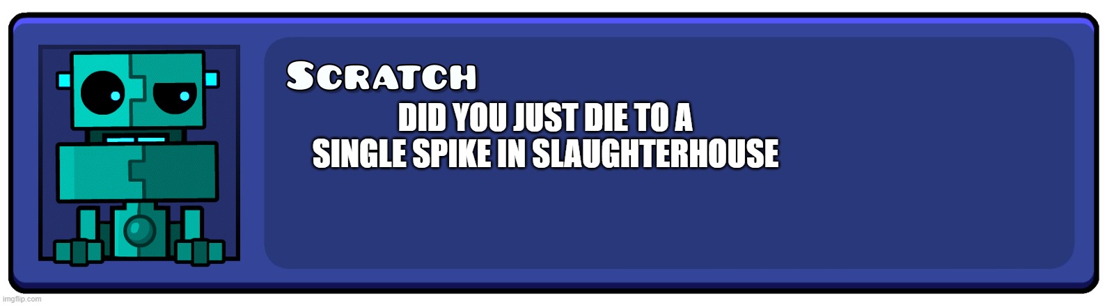 slaughterhouse meme | DID YOU JUST DIE TO A SINGLE SPIKE IN SLAUGHTERHOUSE | image tagged in geometry dash textbox | made w/ Imgflip meme maker