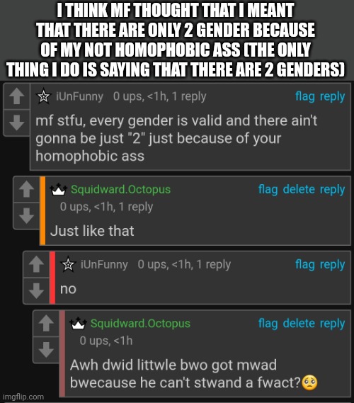 I THINK MF THOUGHT THAT I MEANT THAT THERE ARE ONLY 2 GENDER BECAUSE OF MY NOT HOMOPHOBIC ASS (THE ONLY THING I DO IS SAYING THAT THERE ARE 2 GENDERS) | made w/ Imgflip meme maker