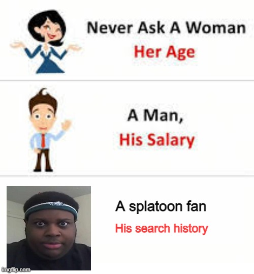 Splatoon fan | A splatoon fan; His search history | image tagged in never ask a woman her age | made w/ Imgflip meme maker