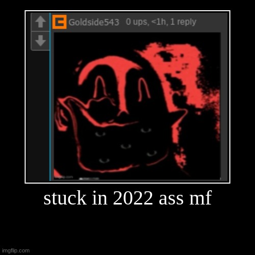 stuck in 2022 ass mf | | image tagged in demotivationals | made w/ Imgflip demotivational maker
