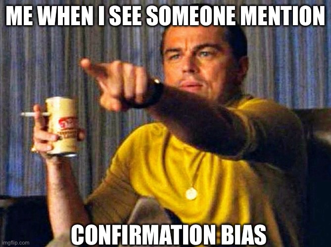 Leonardo DiCaprio pointing at confirmation bias | ME WHEN I SEE SOMEONE MENTION; CONFIRMATION BIAS | image tagged in leonardo dicaprio pointing at tv | made w/ Imgflip meme maker