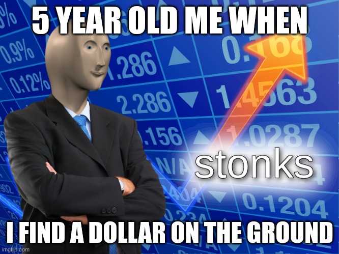 stonks | 5 YEAR OLD ME WHEN; I FIND A DOLLAR ON THE GROUND | image tagged in stonks | made w/ Imgflip meme maker