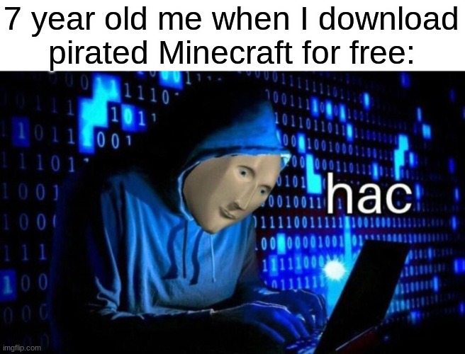 hac | 7 year old me when I download pirated Minecraft for free: | image tagged in hac | made w/ Imgflip meme maker