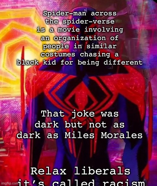 Hey at least I didn’t say [my lawyers advised me not to finish this title] | Spider-man across the spider-verse is a movie involving an organization of people in similar costumes chasing a black kid for being different; That joke was dark but not as dark as Miles Morales; Relax liberals it’s called racism | image tagged in spider man miguel ohara | made w/ Imgflip meme maker