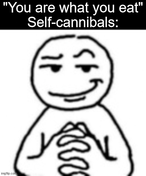 devious mf | "You are what you eat"
Self-cannibals: | image tagged in devious mf | made w/ Imgflip meme maker