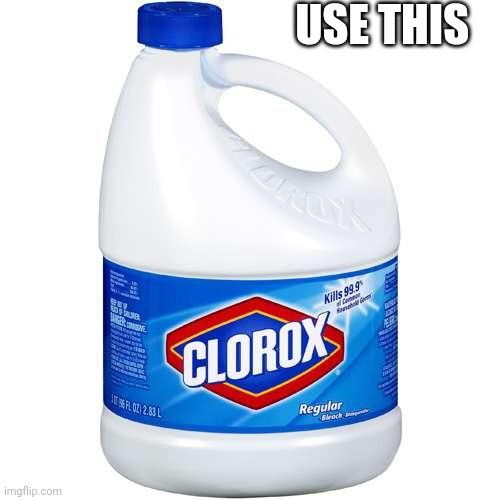 CLOROX | USE THIS | image tagged in clorox | made w/ Imgflip meme maker