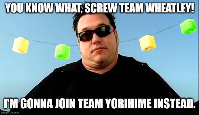 Wheatley, he betrayed you | YOU KNOW WHAT, SCREW TEAM WHEATLEY! I'M GONNA JOIN TEAM YORIHIME INSTEAD. | image tagged in all star shrug | made w/ Imgflip meme maker