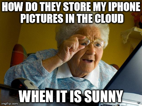 Grandma Finds The Internet | HOW DO THEY STORE MY IPHONE PICTURES IN THE CLOUD WHEN IT IS SUNNY | image tagged in memes,grandma finds the internet,AdviceAnimals | made w/ Imgflip meme maker