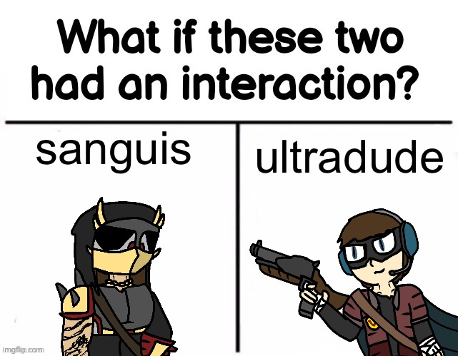 2 public menaces who are wanted dead by many (one is much more well-behaved than the other) | sanguis; ultradude | image tagged in what if these two had an interaction | made w/ Imgflip meme maker