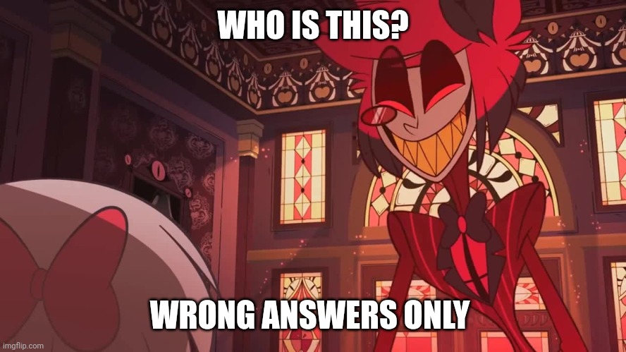 Wrong Answers Only (Also I'm a huge fan of this show) | WHO IS THIS? WRONG ANSWERS ONLY | image tagged in happy radio demon | made w/ Imgflip meme maker