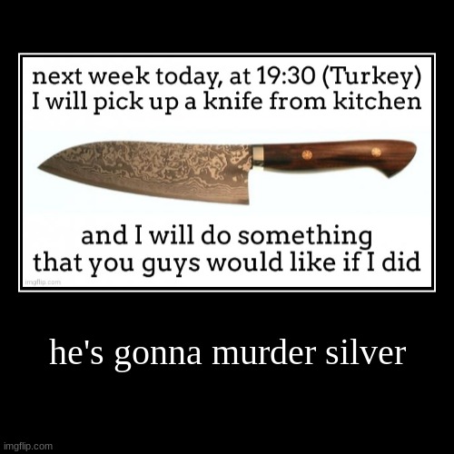 he's gonna murder silver | | image tagged in funny,demotivationals | made w/ Imgflip demotivational maker