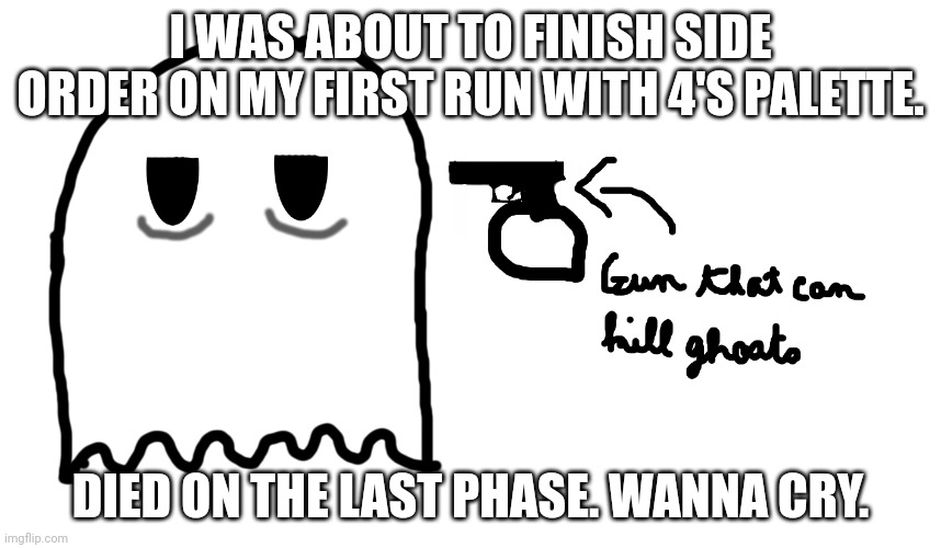 I'm going back in tomorrow to kick his booty.  | I WAS ABOUT TO FINISH SIDE ORDER ON MY FIRST RUN WITH 4'S PALETTE. DIED ON THE LAST PHASE. WANNA CRY. | image tagged in ghost suicide | made w/ Imgflip meme maker