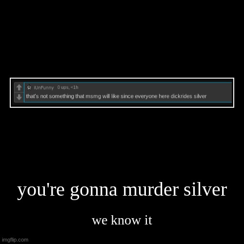 we get it you hate silver | you're gonna murder silver | we know it | image tagged in funny,demotivationals | made w/ Imgflip demotivational maker