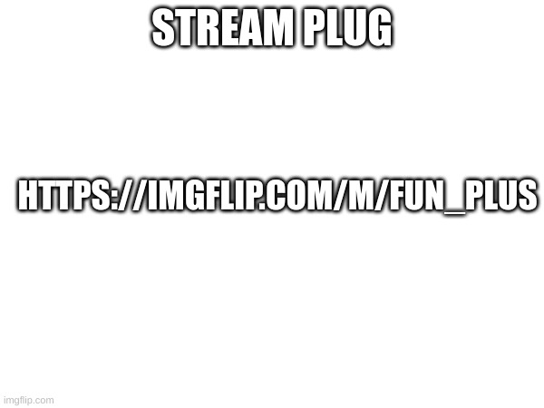 m | STREAM PLUG; HTTPS://IMGFLIP.COM/M/FUN_PLUS | image tagged in m | made w/ Imgflip meme maker