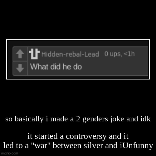 so basically i made a 2 genders joke and idk | it started a controversy and it led to a "war" between silver and iUnfunny | image tagged in demotivationals | made w/ Imgflip demotivational maker
