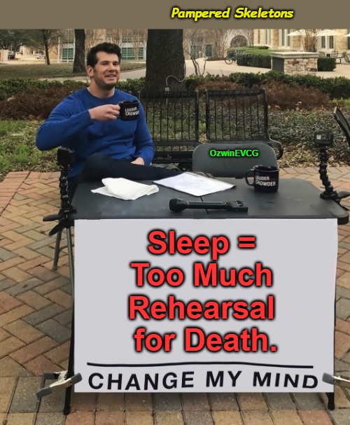 Pampered Skeletons | Pampered Skeletons; OzwinEVCG; Sleep = 

Too Much 

Rehearsal 

for Death. | image tagged in life,death,philosophy,dark humor,perspective,change my mind | made w/ Imgflip meme maker