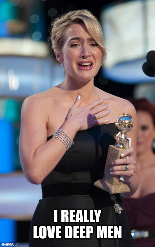 Kate Winslet | I REALLY LOVE DEEP MEN | image tagged in kate winslet | made w/ Imgflip meme maker