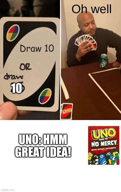 Uno's got an idea! | Oh well; Draw 10; 10; UNO: HMM GREAT IDEA! | image tagged in memes,uno draw 10 cards,great idea | made w/ Imgflip meme maker