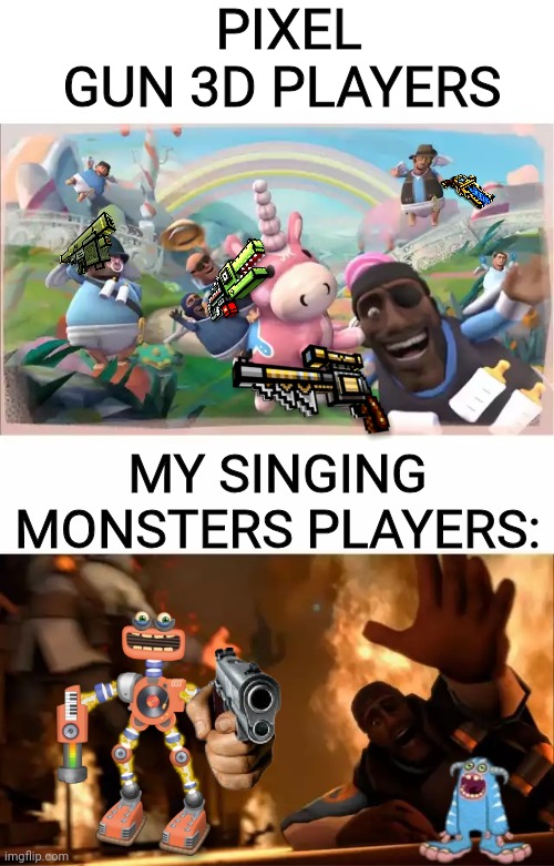 Players are not good | PIXEL GUN 3D PLAYERS; MY SINGING MONSTERS PLAYERS: | image tagged in pyrovision,why are you reading this,pixel gun 3d,my singing monsters | made w/ Imgflip meme maker