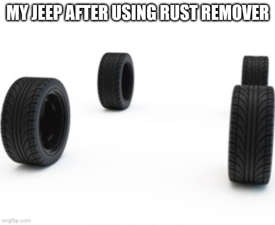 Jeep gone rusty | MY JEEP AFTER USING RUST REMOVER | image tagged in jeep,cars,gone | made w/ Imgflip meme maker