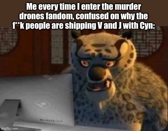God is confusing, and getting more so by the second. | Me every time I enter the murder drones fandom, confused on why the f**k people are shipping V and J with Cyn: | image tagged in kung fu panda why,memeder drones,why the fu- | made w/ Imgflip meme maker