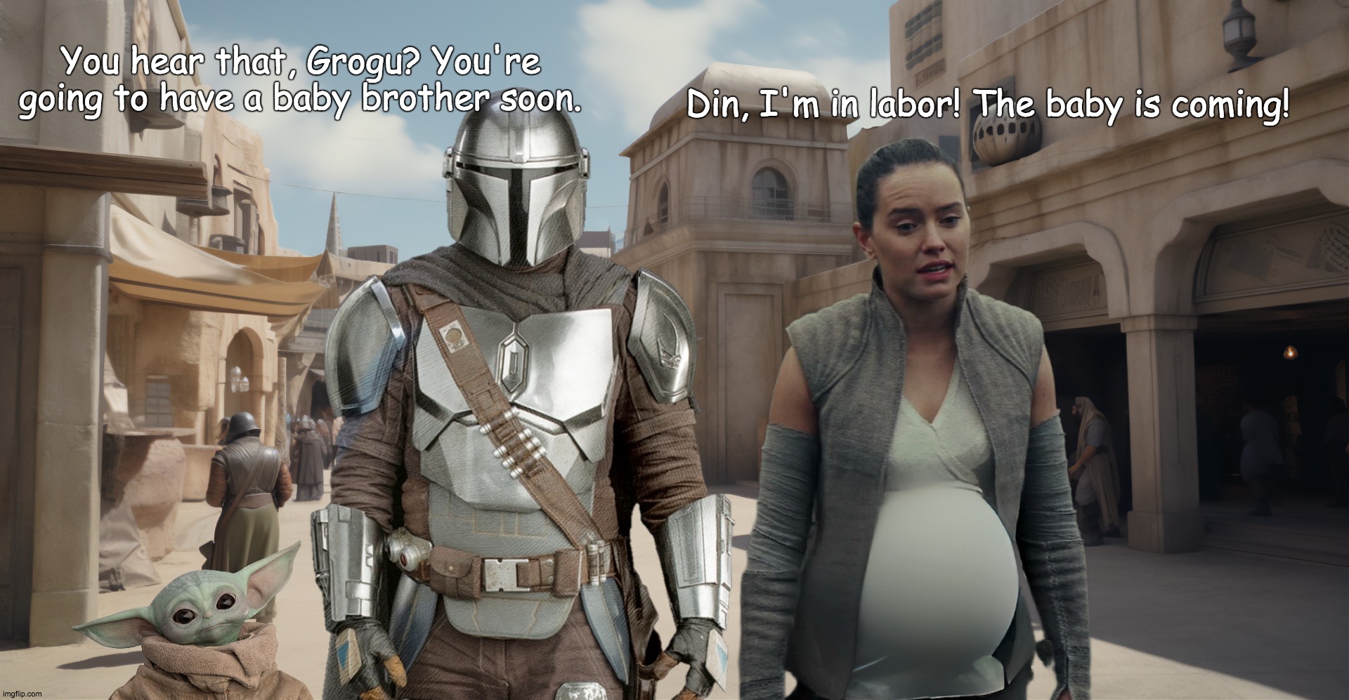 Din Djarin, Grogu and Rey | You hear that, Grogu? You're going to have a baby brother soon. Din, I'm in labor! The baby is coming! | image tagged in din djarin grogu and rey | made w/ Imgflip meme maker