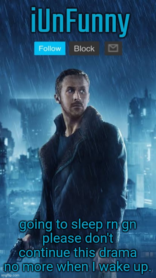 I don't even wanna mention it but you guys are forcing me. | going to sleep rn gn
please don't continue this drama no more when I wake up. | image tagged in iunfunny's blade runner template | made w/ Imgflip meme maker