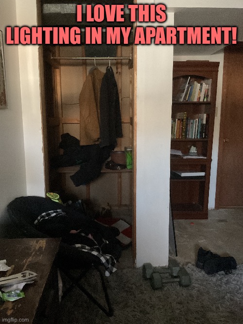 I need to clean up a little bit more… | I LOVE THIS LIGHTING IN MY APARTMENT! | made w/ Imgflip meme maker