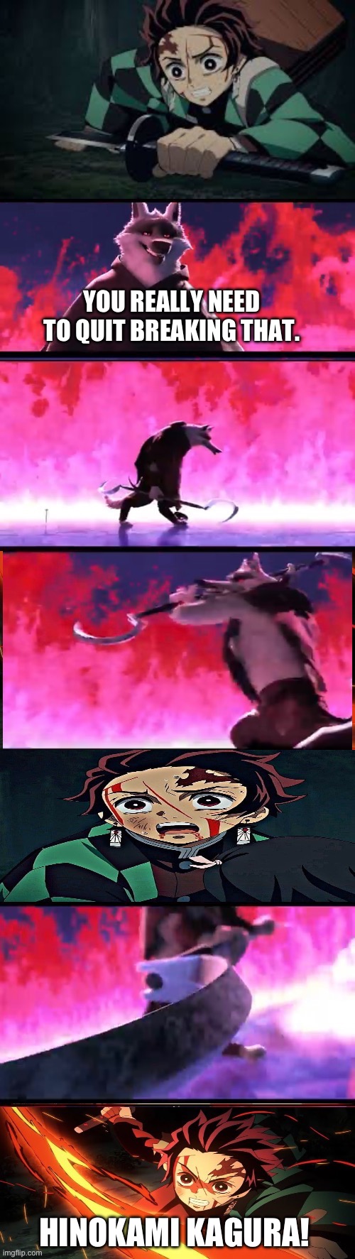 Tanjiro vs Death part 4 | YOU REALLY NEED TO QUIT BREAKING THAT. HINOKAMI KAGURA! | image tagged in meme | made w/ Imgflip meme maker