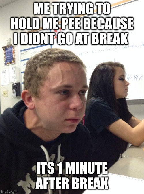 to natural | ME TRYING TO HOLD ME PEE BECAUSE I DIDNT GO AT BREAK; ITS 1 MINUTE AFTER BREAK | image tagged in hold fart,school,break | made w/ Imgflip meme maker