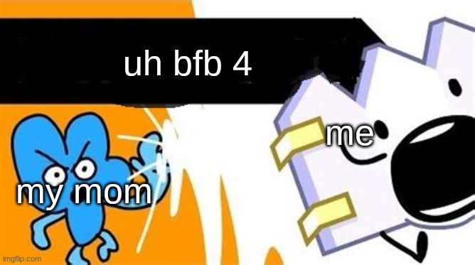 bfb editable | uh bfb 4; my mom; me | image tagged in bfb editable | made w/ Imgflip meme maker
