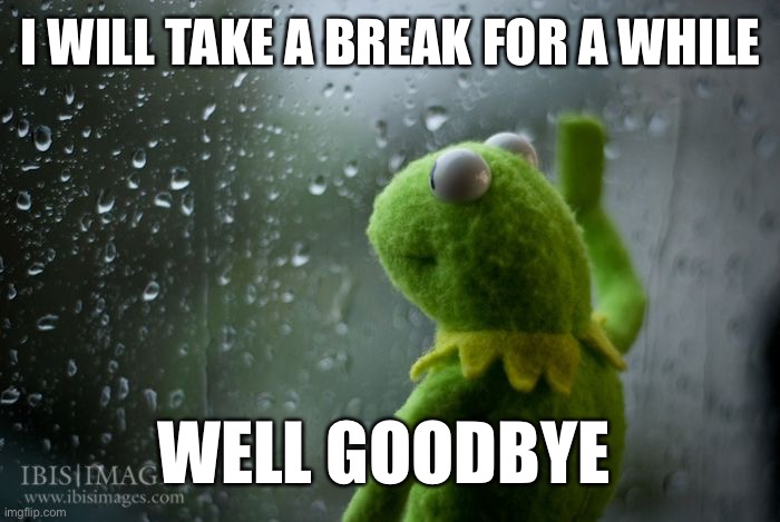 QUITTING? | I WILL TAKE A BREAK FOR A WHILE; WELL GOODBYE | image tagged in kermit window,quitting,taking a break | made w/ Imgflip meme maker