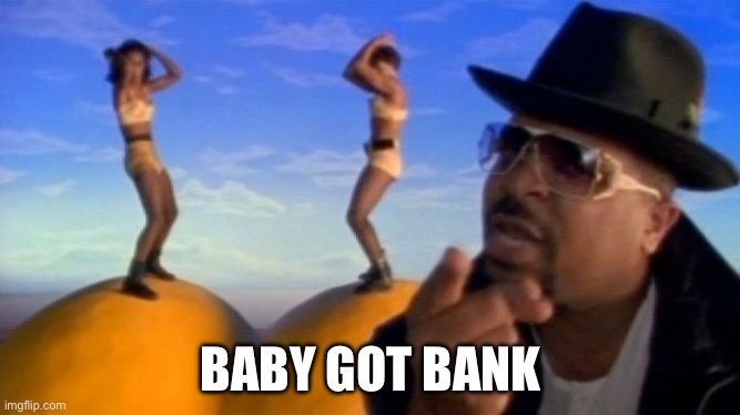 Sir Mix a Lot turned one song into $30m USD | BABY GOT BANK | image tagged in baby got back,bank | made w/ Imgflip meme maker