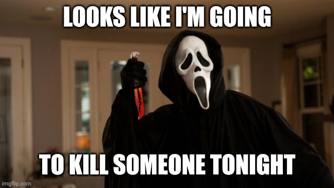 Ghostface Scream | LOOKS LIKE I'M GOING TO KILL SOMEONE TONIGHT | image tagged in ghostface scream | made w/ Imgflip meme maker