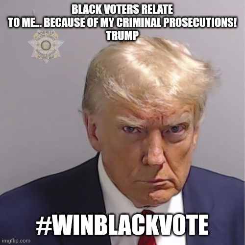 Senile CONald | BLACK VOTERS RELATE TO ME... BECAUSE OF MY CRIMINAL PROSECUTIONS!
TRUMP; #WINBLACKVOTE | image tagged in donald trump mugshot,trump,donald trump,conservative,maga,liberal | made w/ Imgflip meme maker
