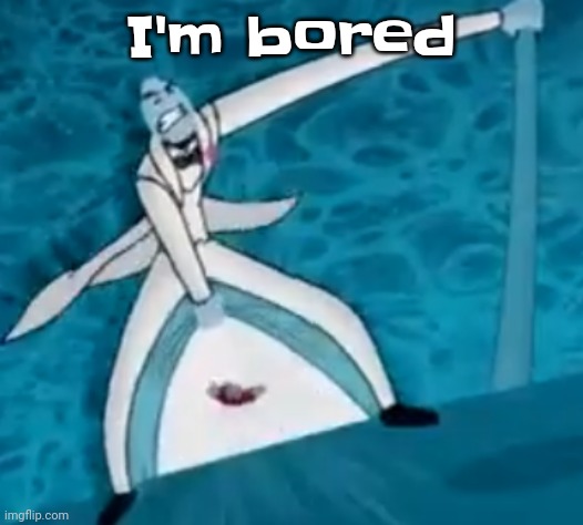 IshovedAnukeUpMyPussy | I'm bored | image tagged in ishovedanukeupmypussy | made w/ Imgflip meme maker