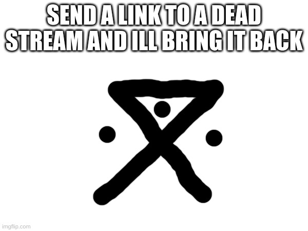 m | SEND A LINK TO A DEAD STREAM AND ILL BRING IT BACK | image tagged in m | made w/ Imgflip meme maker