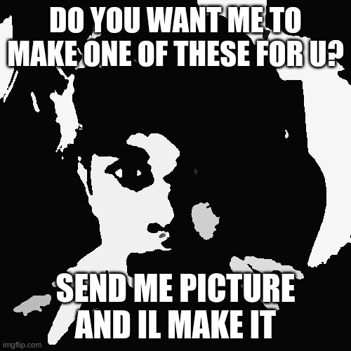 DO YOU WANT ME TO MAKE ONE OF THESE FOR U? SEND ME PICTURE AND IL MAKE IT | image tagged in riplor scareyr | made w/ Imgflip meme maker
