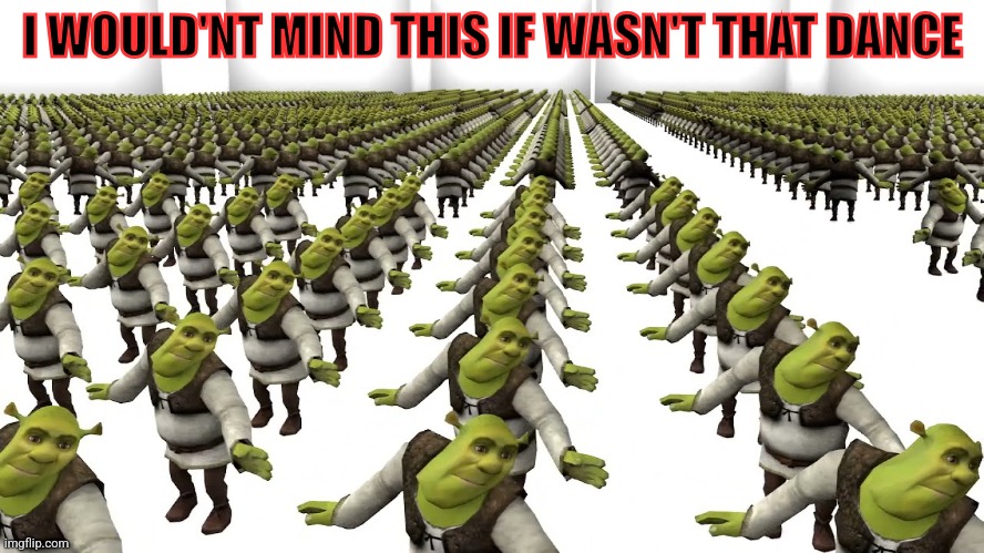 Shreck dance | I WOULD'NT MIND THIS IF WASN'T THAT DANCE | image tagged in shrecks | made w/ Imgflip meme maker