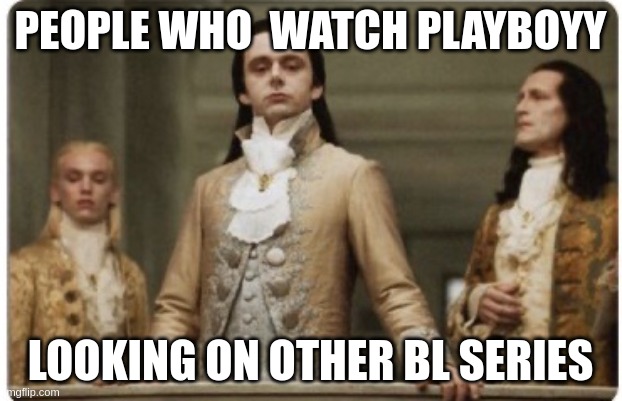 Superior Royalty | PEOPLE WHO  WATCH PLAYBOYY; LOOKING ON OTHER BL SERIES | image tagged in superior royalty | made w/ Imgflip meme maker